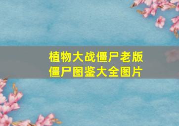 植物大战僵尸老版僵尸图鉴大全图片