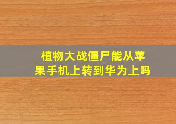 植物大战僵尸能从苹果手机上转到华为上吗