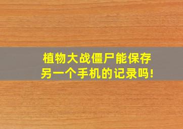 植物大战僵尸能保存另一个手机的记录吗!