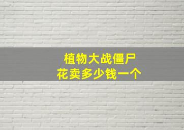 植物大战僵尸花卖多少钱一个