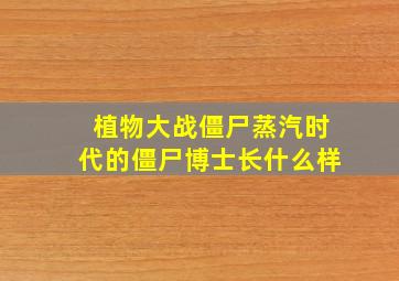 植物大战僵尸蒸汽时代的僵尸博士长什么样