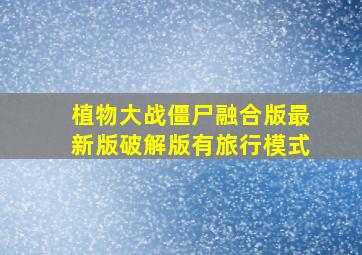 植物大战僵尸融合版最新版破解版有旅行模式