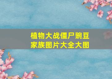 植物大战僵尸豌豆家族图片大全大图