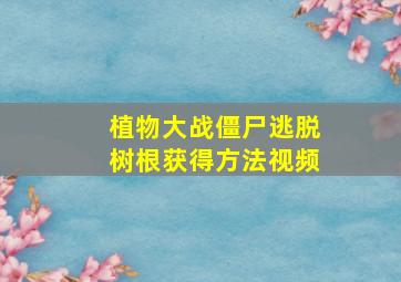 植物大战僵尸逃脱树根获得方法视频