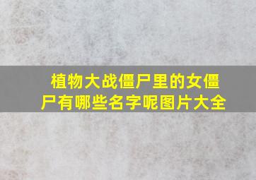 植物大战僵尸里的女僵尸有哪些名字呢图片大全