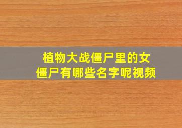 植物大战僵尸里的女僵尸有哪些名字呢视频