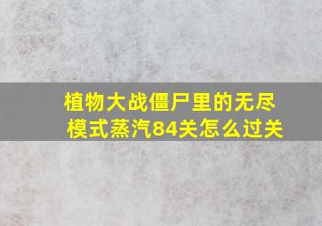 植物大战僵尸里的无尽模式蒸汽84关怎么过关