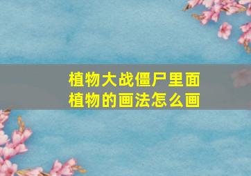 植物大战僵尸里面植物的画法怎么画