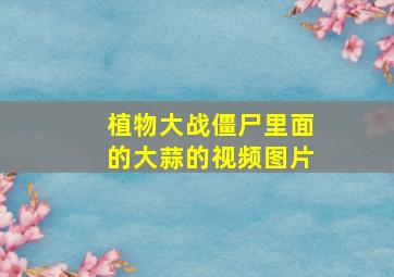 植物大战僵尸里面的大蒜的视频图片