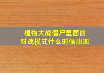 植物大战僵尸里面的对战模式什么时候出现