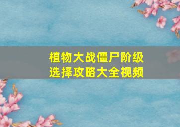 植物大战僵尸阶级选择攻略大全视频