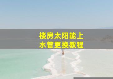 楼房太阳能上水管更换教程