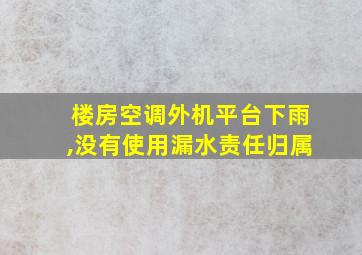 楼房空调外机平台下雨,没有使用漏水责任归属