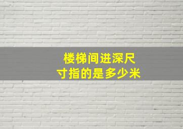 楼梯间进深尺寸指的是多少米