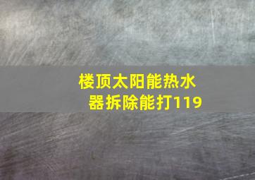 楼顶太阳能热水器拆除能打119