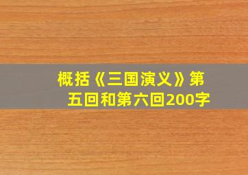 概括《三国演义》第五回和第六回200字