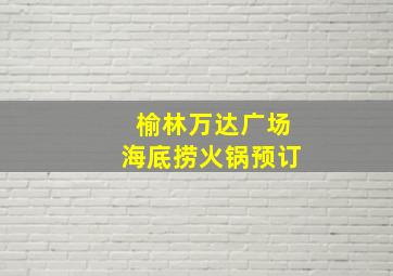 榆林万达广场海底捞火锅预订