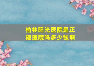 榆林阳光医院是正规医院吗多少钱啊