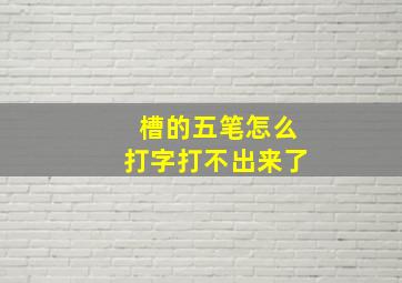 槽的五笔怎么打字打不出来了