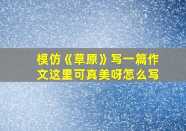 模仿《草原》写一篇作文这里可真美呀怎么写