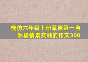 模仿六年级上册草原第一自然段情景交融的作文300