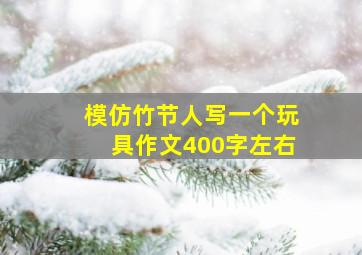 模仿竹节人写一个玩具作文400字左右