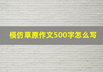 模仿草原作文500字怎么写