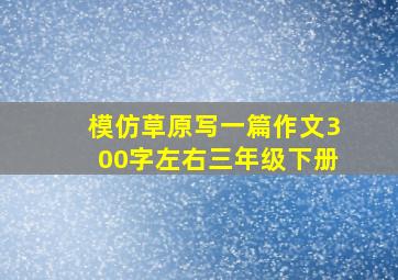 模仿草原写一篇作文300字左右三年级下册