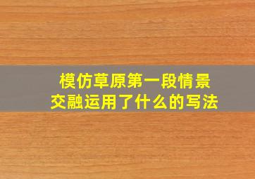 模仿草原第一段情景交融运用了什么的写法