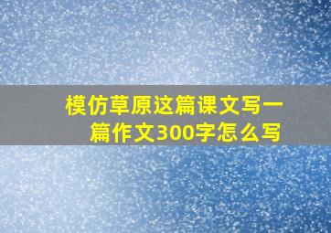 模仿草原这篇课文写一篇作文300字怎么写