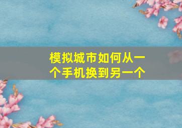 模拟城市如何从一个手机换到另一个