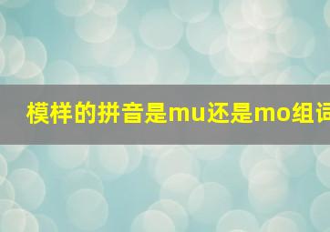 模样的拼音是mu还是mo组词