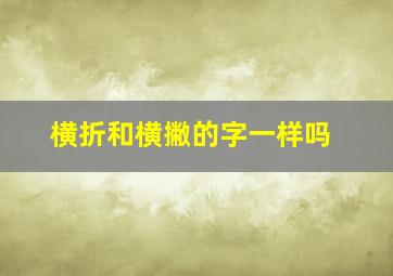 横折和横撇的字一样吗