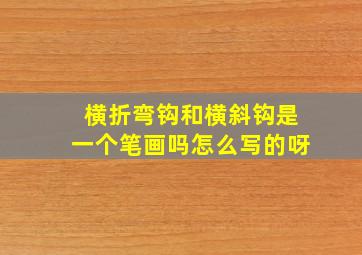 横折弯钩和横斜钩是一个笔画吗怎么写的呀