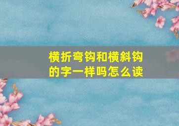 横折弯钩和横斜钩的字一样吗怎么读