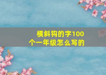 横斜钩的字100个一年级怎么写的