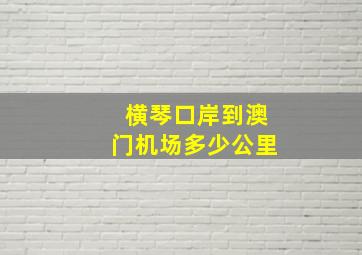 横琴口岸到澳门机场多少公里