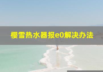 樱雪热水器报e0解决办法