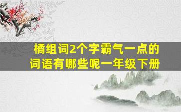 橘组词2个字霸气一点的词语有哪些呢一年级下册