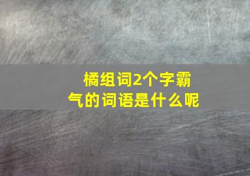 橘组词2个字霸气的词语是什么呢