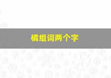 橘组词两个字