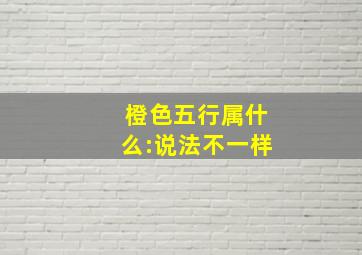 橙色五行属什么:说法不一样