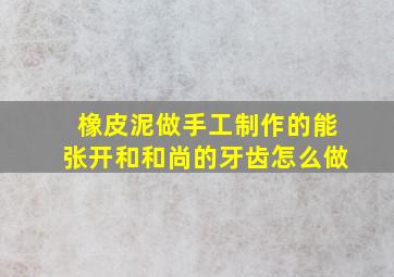 橡皮泥做手工制作的能张开和和尚的牙齿怎么做