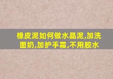 橡皮泥如何做水晶泥,加洗面奶,加护手霜,不用胶水