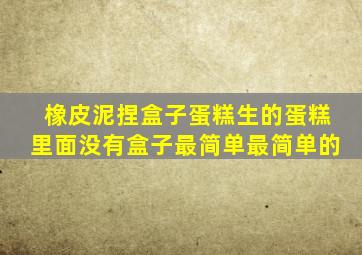 橡皮泥捏盒子蛋糕生的蛋糕里面没有盒子最简单最简单的