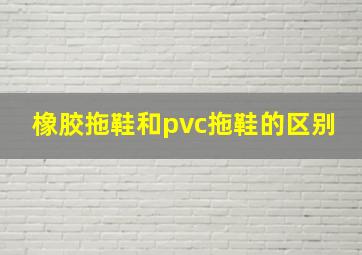 橡胶拖鞋和pvc拖鞋的区别