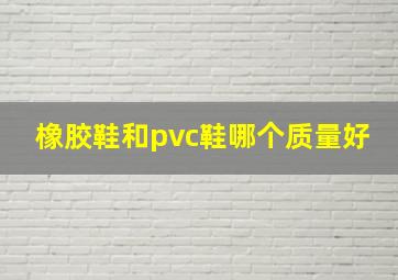 橡胶鞋和pvc鞋哪个质量好