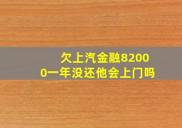 欠上汽金融82000一年没还他会上门吗