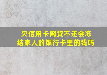 欠信用卡网贷不还会冻结家人的银行卡里的钱吗