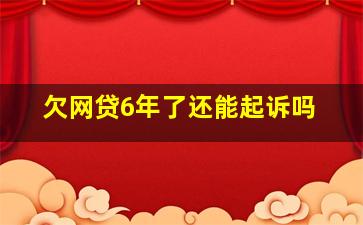 欠网贷6年了还能起诉吗